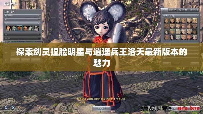 探索剑灵捏脸明星与逍遥兵王洛天最新版本的魅力