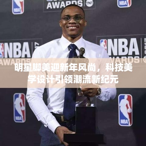 明星脚美迎新年风尚，科技美学设计引领潮流新纪元