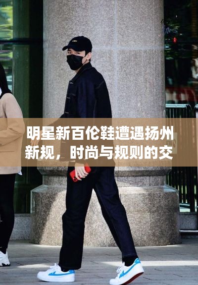 明星新百伦鞋遭遇扬州新规,时尚与规则的交锋