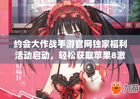 约会大作战手游官网独家福利活动启动,轻松获取苹果8激活码!