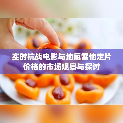 实时抗战电影与地氯雷他定片价格的市场观察与探讨