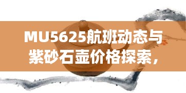 MU5625航班动态与紫砂石壶价格探索,航空与收藏品市场的双重魅力