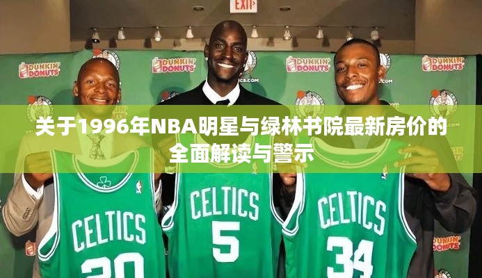 关于1996年NBA明星与绿林书院最新房价的全面解读与警示