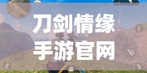 刀剑情缘手游官网指南与丛林法则激活码领取攻略