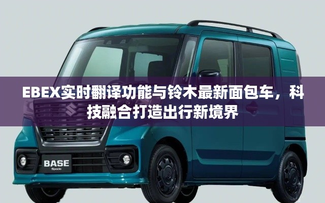 EBEX实时翻译功能与铃木最新面包车,科技融合打造出行新境界