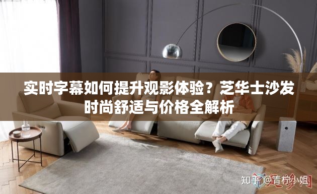 实时字幕如何提升观影体验?芝华士沙发时尚舒适与价格全解析