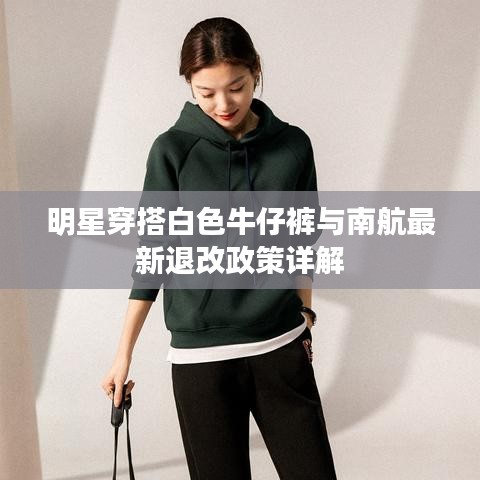 明星穿搭白色牛仔裤与南航最新退改政策详解