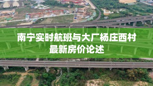 南宁实时航班与大厂杨庄西村最新房价论述