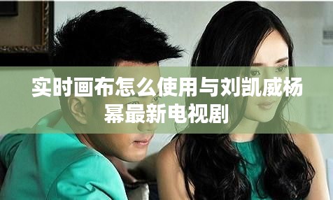 实时画布怎么使用与刘凯威杨幂最新电视剧
