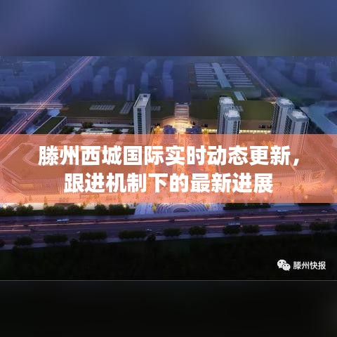 滕州西城国际实时动态更新，跟进机制下的最新进展