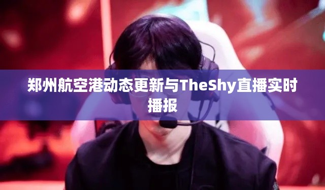 郑州航空港动态更新与TheShy直播实时播报