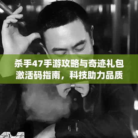 杀手47手游攻略与奇迹礼包激活码指南，科技助力品质生活体验