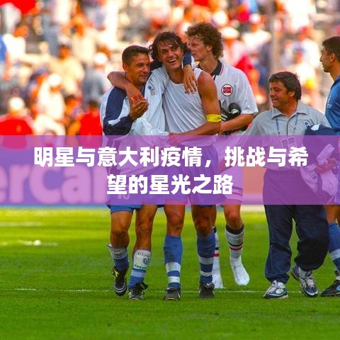 明星与意大利疫情，挑战与希望的星光之路