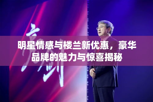 明星情感与楼兰新优惠，豪华品牌的魅力与惊喜揭秘