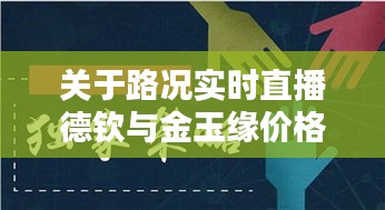 关于路况实时直播德钦与金玉缘价格的深度解析