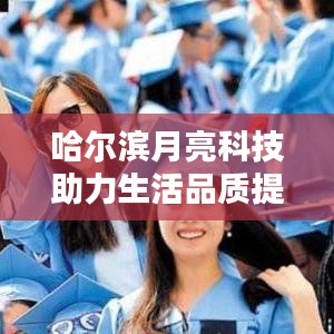 哈尔滨月亮科技助力生活品质提升与疫情防控完美融合