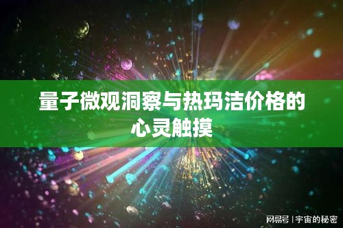 量子微观洞察与热玛洁价格的心灵触摸