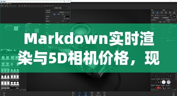 Markdown实时渲染与5D相机价格，现代科技的新疆界探索