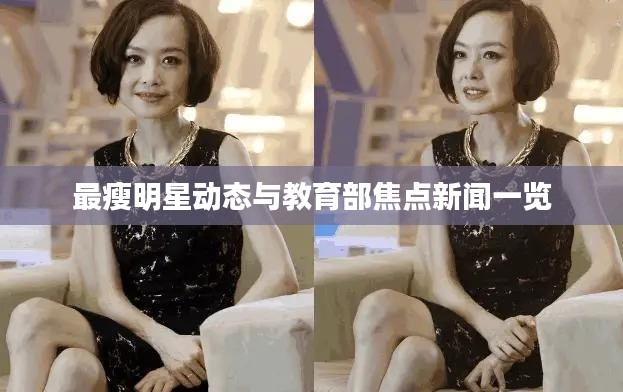 最瘦明星动态与教育部焦点新闻一览