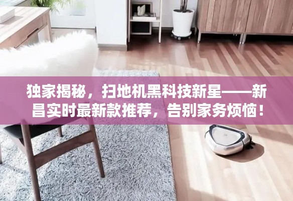 独家揭秘，扫地机黑科技新星——新昌实时最新款推荐，告别家务烦恼！
