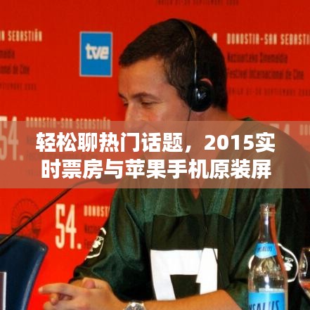 轻松聊热门话题，2015实时票房与苹果手机原装屏价格解析