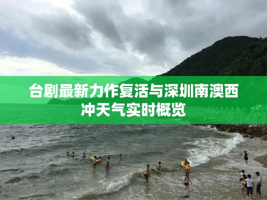 台剧最新力作复活与深圳南澳西冲天气实时概览