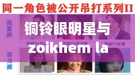 铜铃眼明星与zoikhem lab choye最新的全面释义、深度解读及虚假宣传风险预警