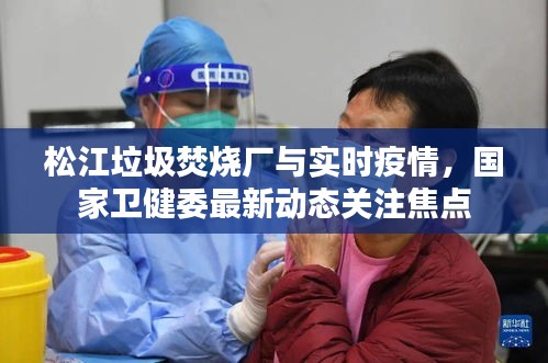 松江垃圾焚烧厂与实时疫情,国家卫健委最新动态关注焦点