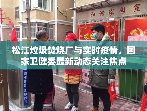 松江垃圾焚烧厂与实时疫情,国家卫健委最新动态关注焦点