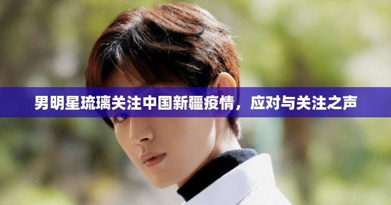 男明星琉璃关注中国新疆疫情，应对与关注之声