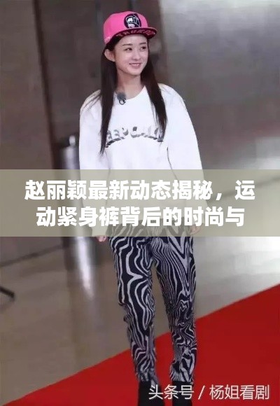 赵丽颖最新动态揭秘,运动紧身裤背后的时尚与坚持努力