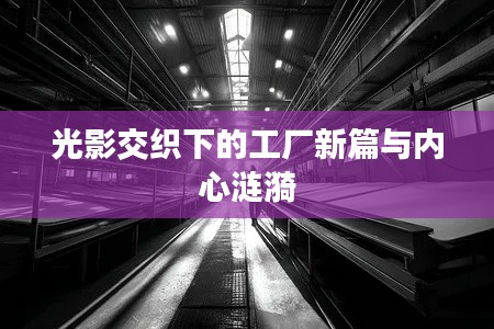 光影交织下的工厂新篇与内心涟漪