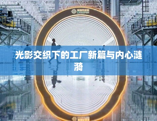 光影交织下的工厂新篇与内心涟漪