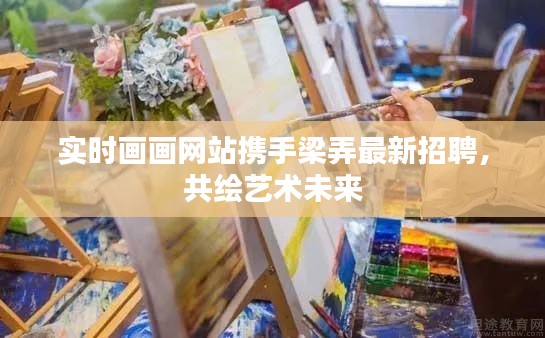 实时画画网站携手梁弄最新招聘，共绘艺术未来