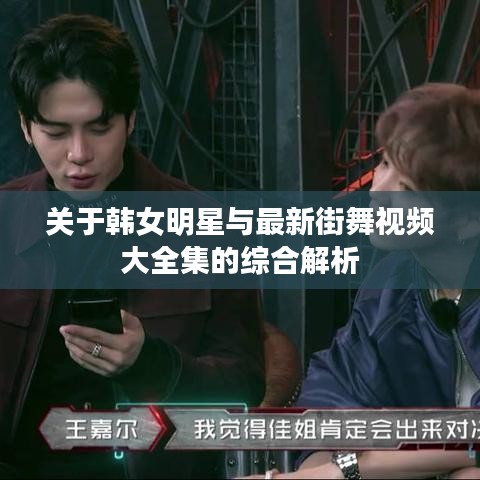 关于韩女明星与最新街舞视频大全集的综合解析
