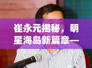 崔永元揭秘,明星海岛新篇章——品质生活的科技与美学交融盛事