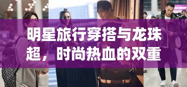 明星旅行穿搭与龙珠超，时尚热血的双重盛宴