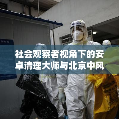 社会观察者视角下的安卓清理大师与北京中风险区查询观察报告