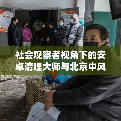 社会观察者视角下的安卓清理大师与北京中风险区查询观察报告