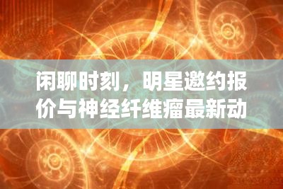 闲聊时刻,明星邀约报价与神经纤维瘤最新动态关注