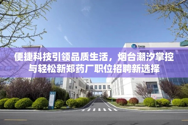 便捷科技引领品质生活,烟台潮汐掌控与轻松新郑药厂职位招聘新选择