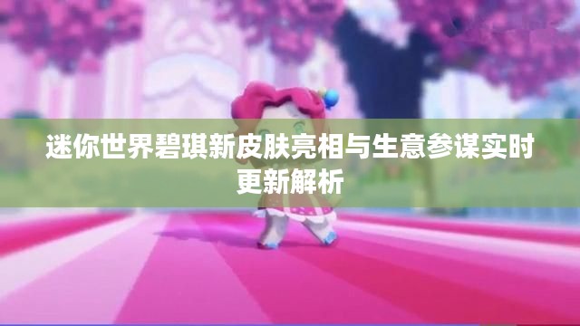 迷你世界碧琪新皮肤亮相与生意参谋实时更新解析