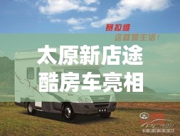 太原新店途酷房车亮相，舒适露营指南与实时天气查询
