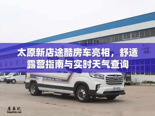 太原新店途酷房车亮相,舒适露营指南与实时天气查询