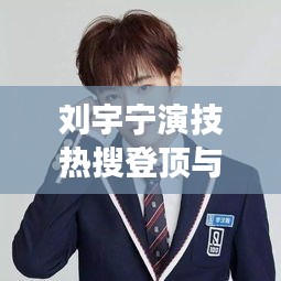 刘宇宁演技热搜登顶与中迪地产创新引领市场的实时热点分析与未来展望