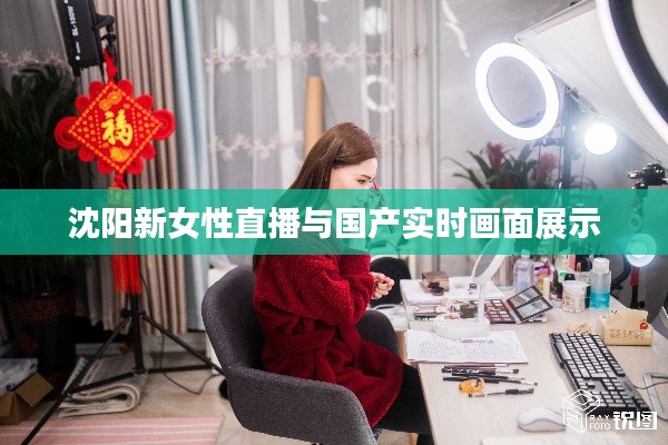 沈阳新女性直播与国产实时画面展示