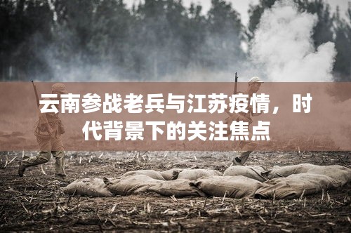 云南参战老兵与江苏疫情，时代背景下的关注焦点