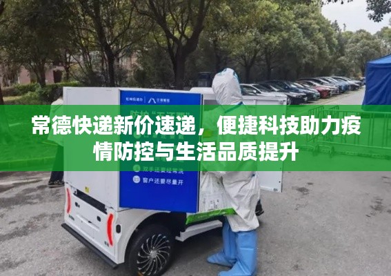 常德快递新价速递，便捷科技助力疫情防控与生活品质提升