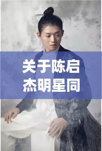 关于陈启杰明星同最新乡愁的深度剖析