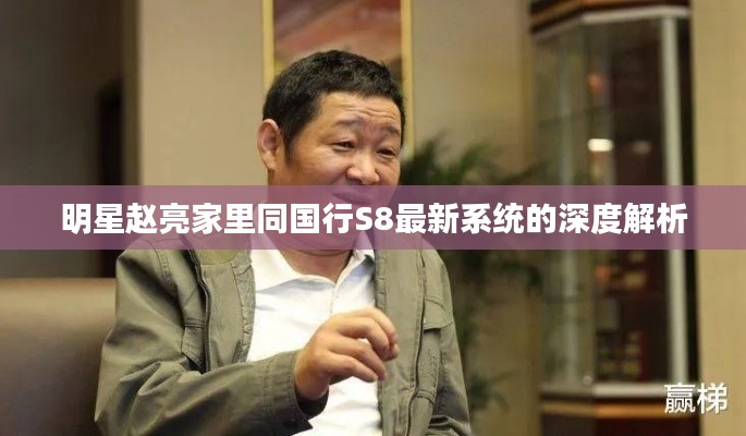 明星赵亮家里同国行S8最新系统的深度解析